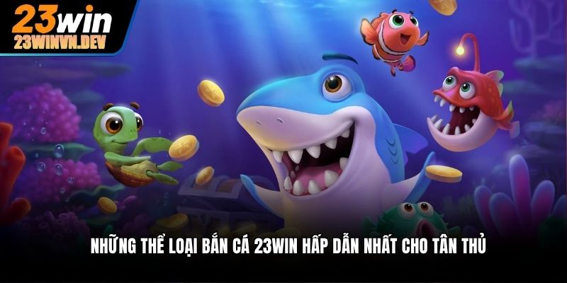 Những thể loại bắn cá 23win hấp dẫn nhất cho tân thủ